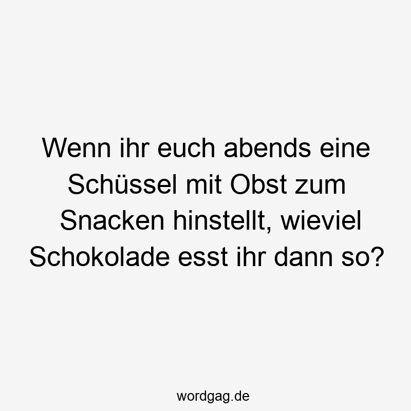 Wenn ihr euch abends eine Schüssel mit Obst zum Snacken hinstellt, wieviel Schokolade esst ihr dann so?