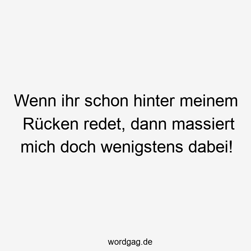 Wenn ihr schon hinter meinem RĂźcken redet, dann massiert mich doch wenigstens dabei!