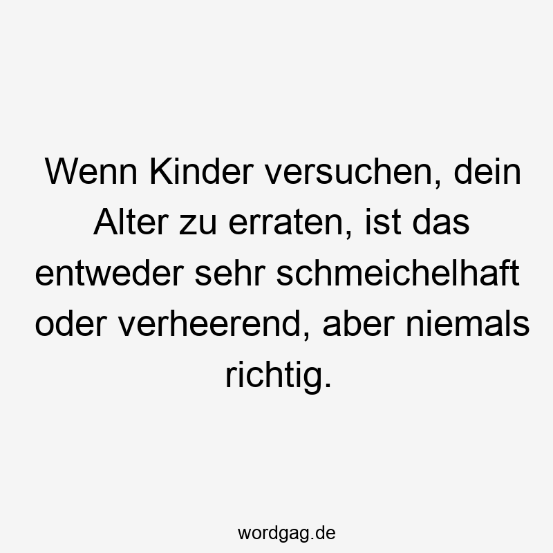 Wenn Kinder versuchen, dein Alter zu erraten, ist das entweder sehr schmeichelhaft oder verheerend, aber niemals richtig.