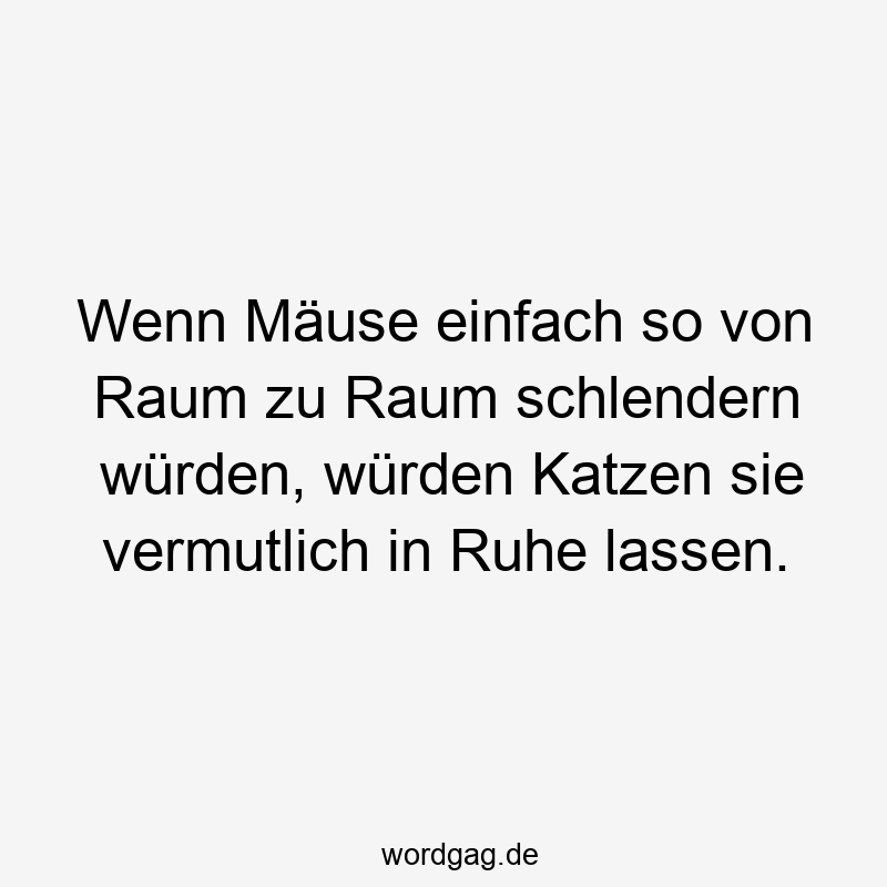 195 Lustige lassen Sprüche - Wenn Mäuse einfach so von Raum zu Raum schlendern würden, würden Katzen sie vermutlich in Ruhe lassen.