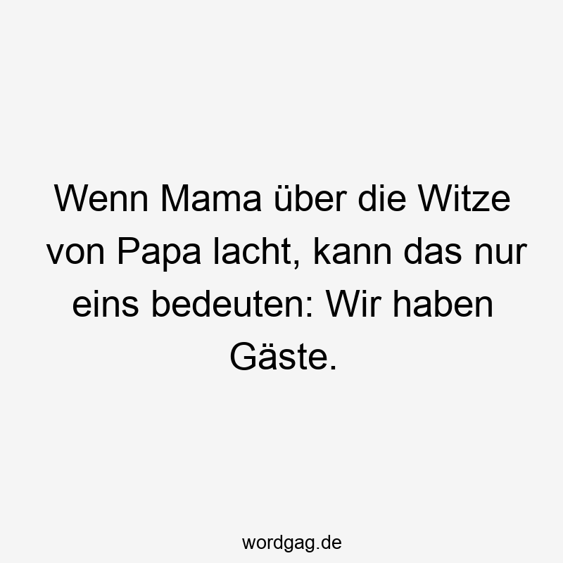 Lustige Sprüche: Witze - Wenn Mama über die Witze von Papa lacht, kann das nur eins bedeuten: Wir haben Gäste.