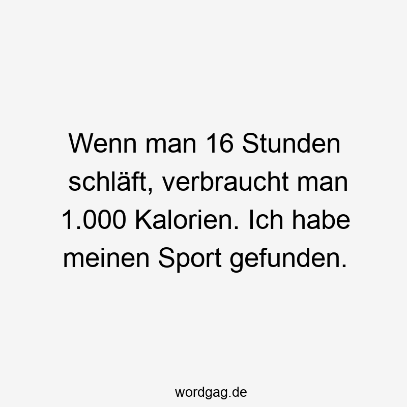 96 Lustige Faul Sprüche - Wenn man 16 Stunden schläft, verbraucht man 1.000 Kalorien. Ich habe meinen Sport gefunden.