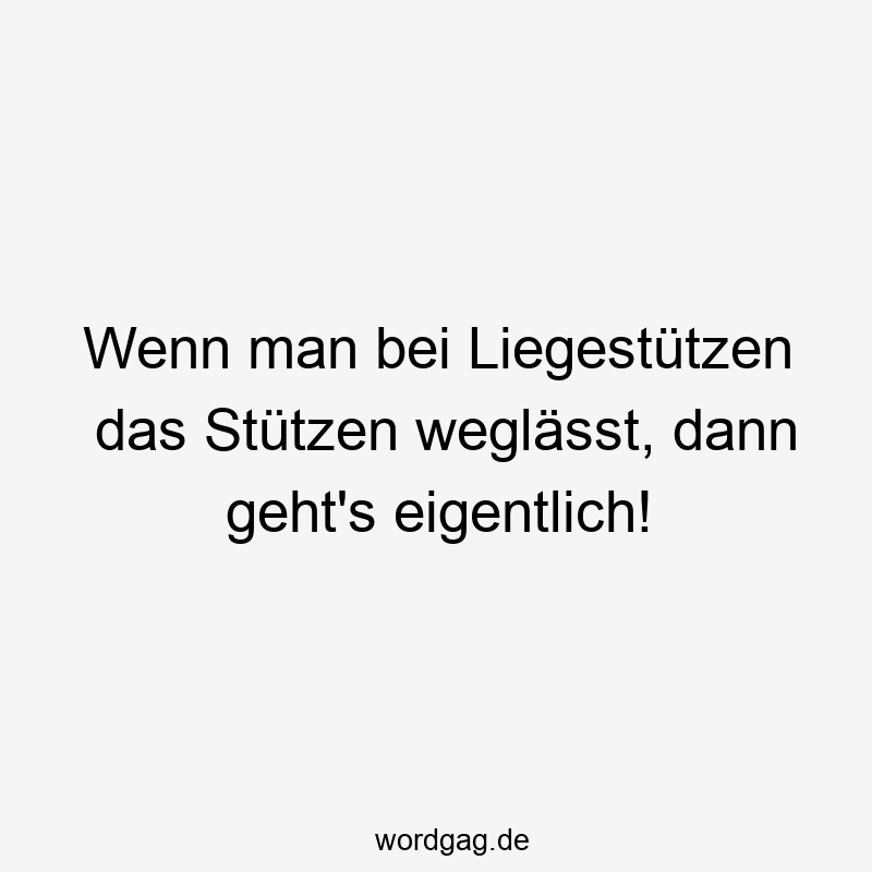 96 Lustige Faul Sprüche - Wenn man bei Liegestützen das Stützen weglässt, dann geht’s eigentlich!