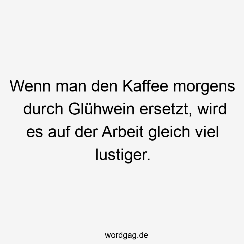 Wenn man den Kaffee morgens durch Glühwein ersetzt, wird es auf der Arbeit gleich viel lustiger.
