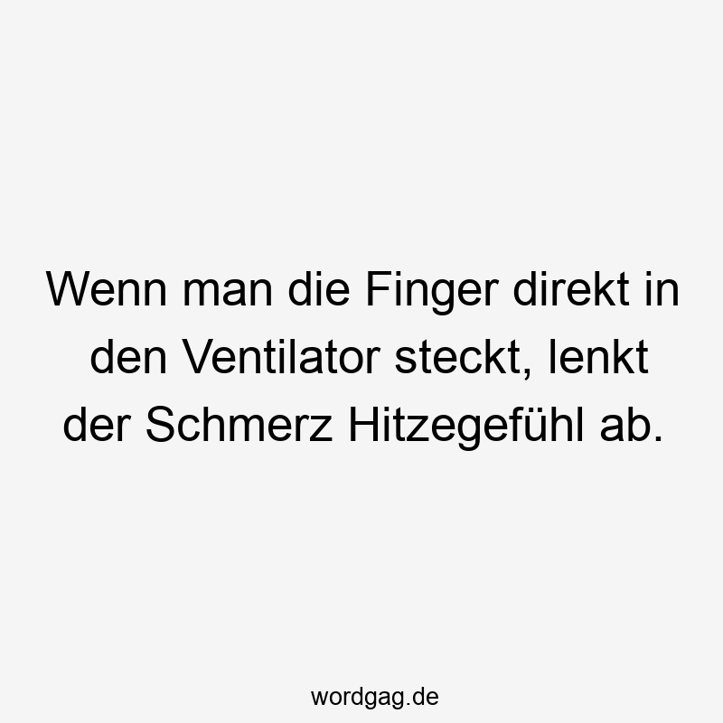 Wenn man die Finger direkt in den Ventilator steckt, lenkt der Schmerz Hitzegefühl ab.