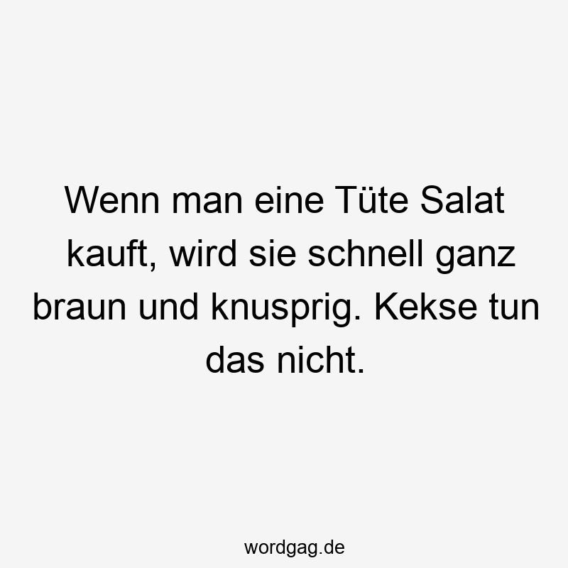 Wenn man eine TĂźte Salat kauft, wird sie schnell ganz braun und knusprig. Kekse tun das nicht.