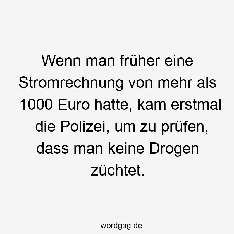 Wenn man früher eine Stromrechnung von mehr als 1000 Euro hatte, kam erstmal die Polizei, um zu prüfen, dass man keine Drogen züchtet.