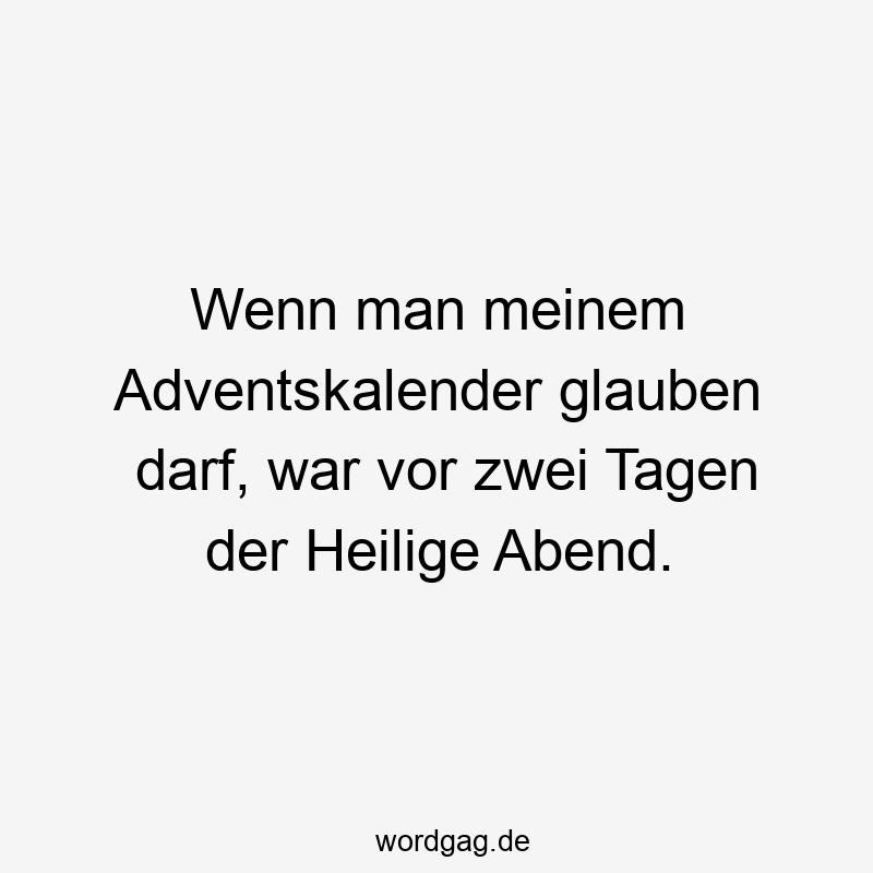 Lustige Sprüche: Zeitreisen - Wenn man meinem Adventskalender glauben darf, war vor zwei Tagen der Heilige Abend.