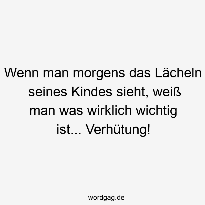Wenn man morgens das Lächeln seines Kindes sieht, weiß man was wirklich wichtig ist… Verhütung!