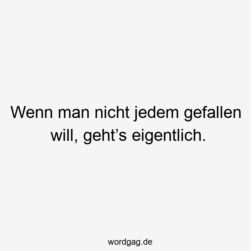 156 Lustige Freiheit Sprüche - Wenn man nicht jedem gefallen will, geht’s eigentlich.