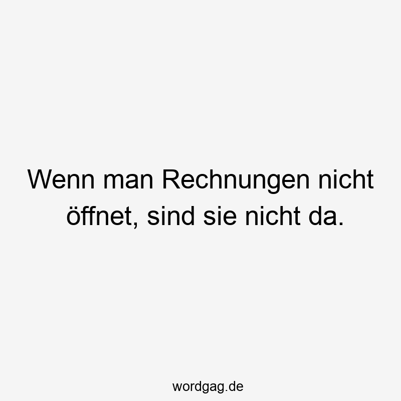 Wenn man Rechnungen nicht öffnet, sind sie nicht da.