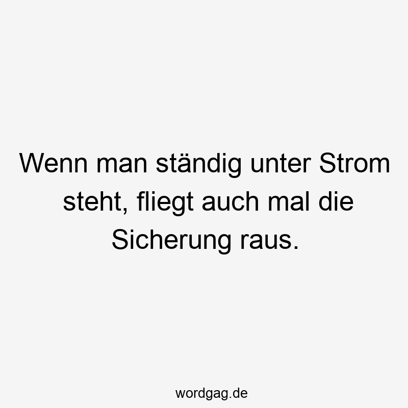 Wenn man ständig unter Strom steht, fliegt auch mal die Sicherung raus.