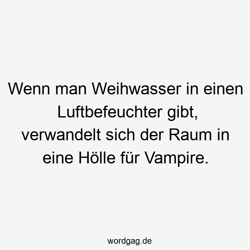 Wenn man Weihwasser in einen Luftbefeuchter gibt, verwandelt sich der Raum in eine Hölle für Vampire.