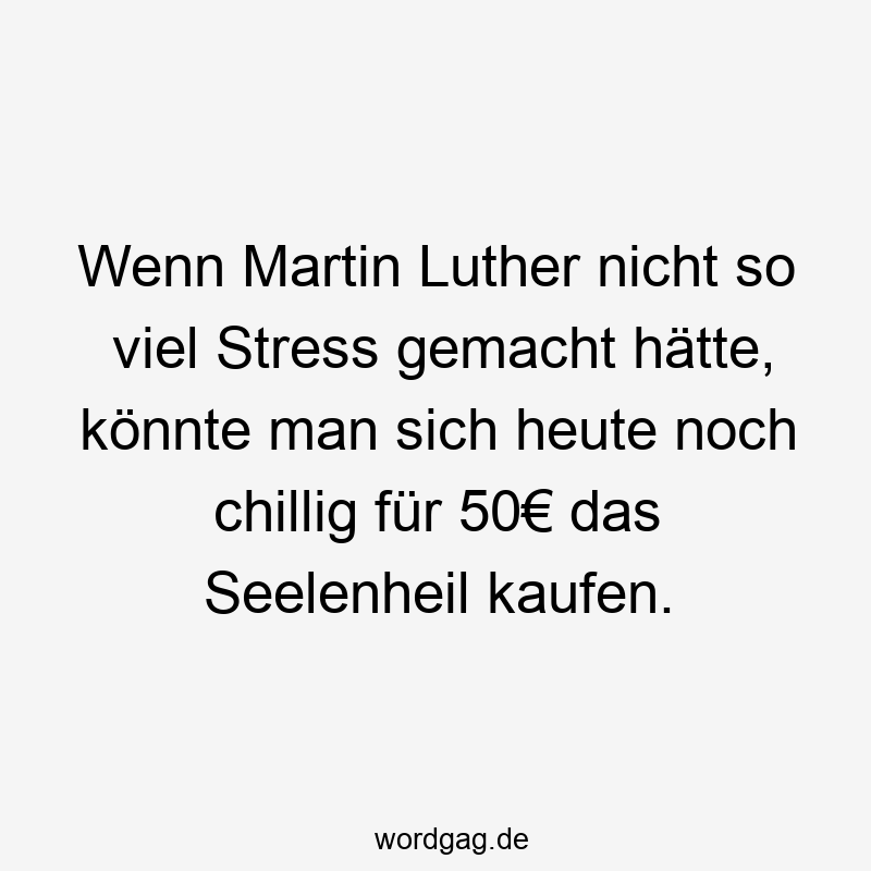 Wenn Martin Luther nicht so viel Stress gemacht hätte, könnte man sich heute noch chillig für 50€ das Seelenheil kaufen.