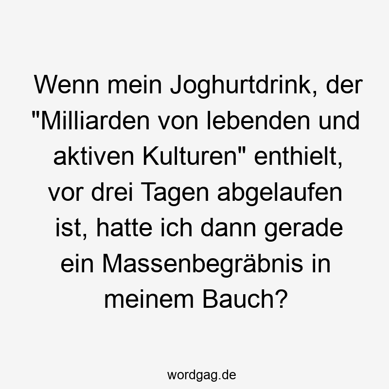 Wenn mein Joghurtdrink, der "Milliarden von lebenden und aktiven Kulturen" enthielt, vor drei Tagen abgelaufen ist, hatte ich dann gerade ein Massenbegräbnis in meinem Bauch?