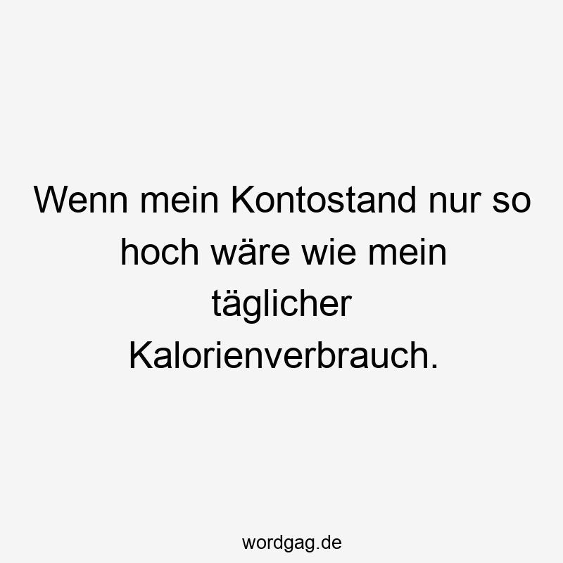 Wenn mein Kontostand nur so hoch wäre wie mein täglicher Kalorienverbrauch.