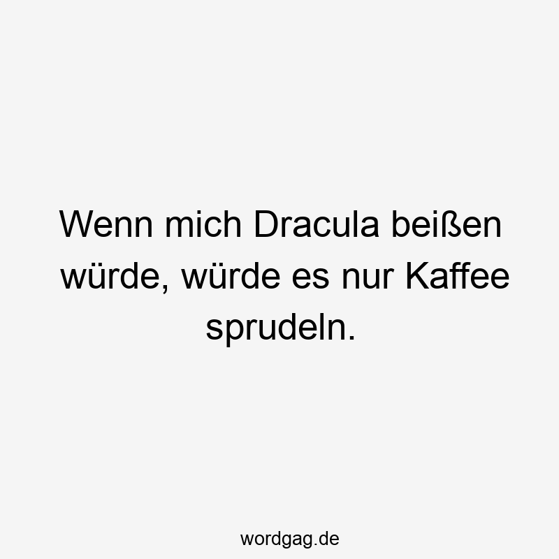 11 Lustige Vampir Sprüche - Wenn mich Dracula beißen würde, würde es nur Kaffee sprudeln.