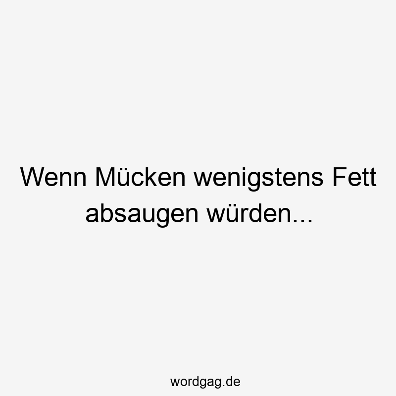 Lustige Sprüche: absaugen - Wenn Mücken wenigstens Fett absaugen würden…