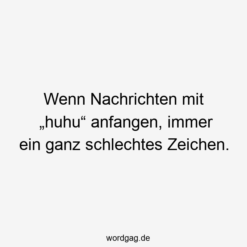 58 Lustige anfangen Sprüche - Wenn Nachrichten mit „huhu“ anfangen, immer ein ganz schlechtes Zeichen.