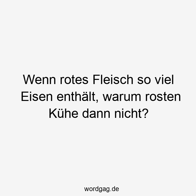 Wenn rotes Fleisch so viel Eisen enthält, warum rosten Kühe dann nicht?