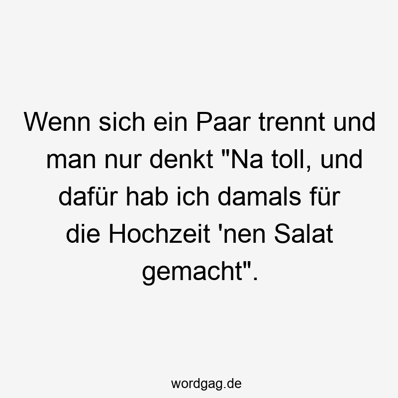 Wenn sich ein Paar trennt und man nur denkt „Na toll, und dafür hab ich damals für die Hochzeit ’nen Salat gemacht“.