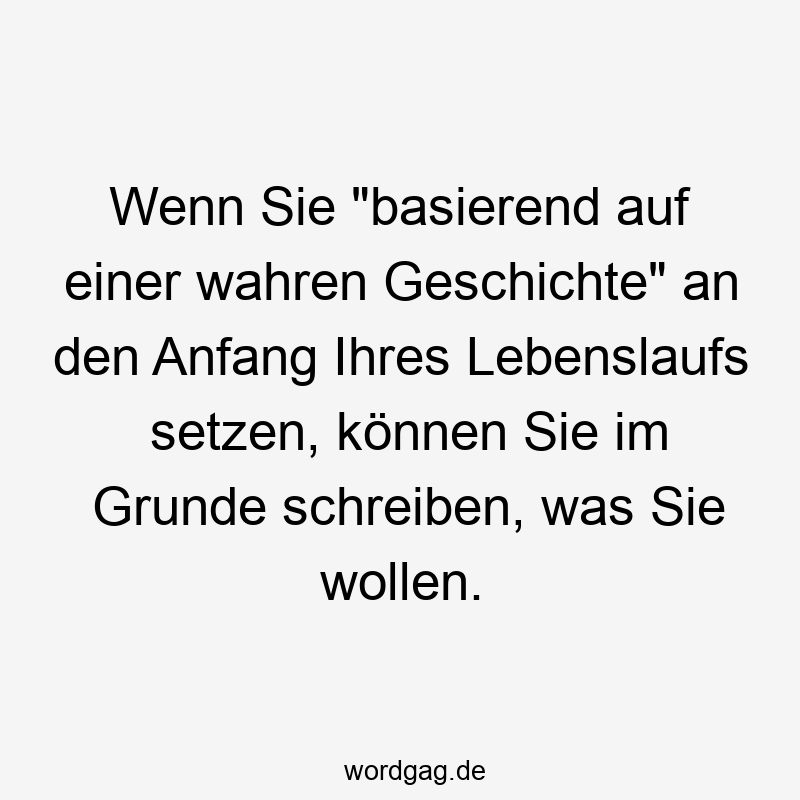 Wenn Sie "basierend auf einer wahren Geschichte" an den Anfang Ihres Lebenslaufs setzen, können Sie im Grunde schreiben, was Sie wollen.