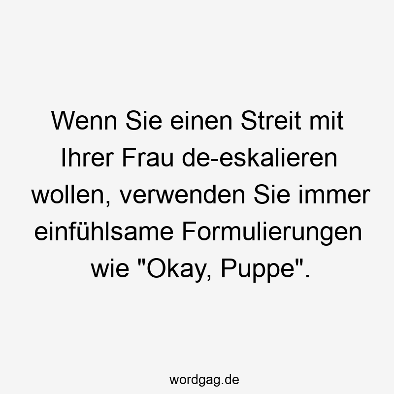 Wenn Sie einen Streit mit Ihrer Frau de-eskalieren wollen, verwenden Sie immer einfühlsame Formulierungen wie „Okay, Puppe“.