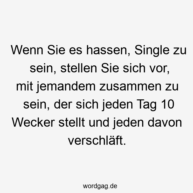 Wenn Sie es hassen, Single zu sein, stellen Sie sich vor, mit jemandem zusammen zu sein, der sich jeden Tag 10 Wecker stellt und jeden davon verschläft.