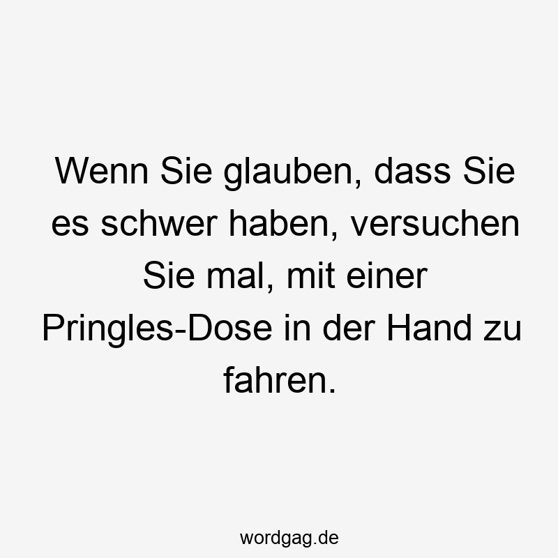 Wenn Sie glauben, dass Sie es schwer haben, versuchen Sie mal, mit einer Pringles-Dose in der Hand zu fahren.