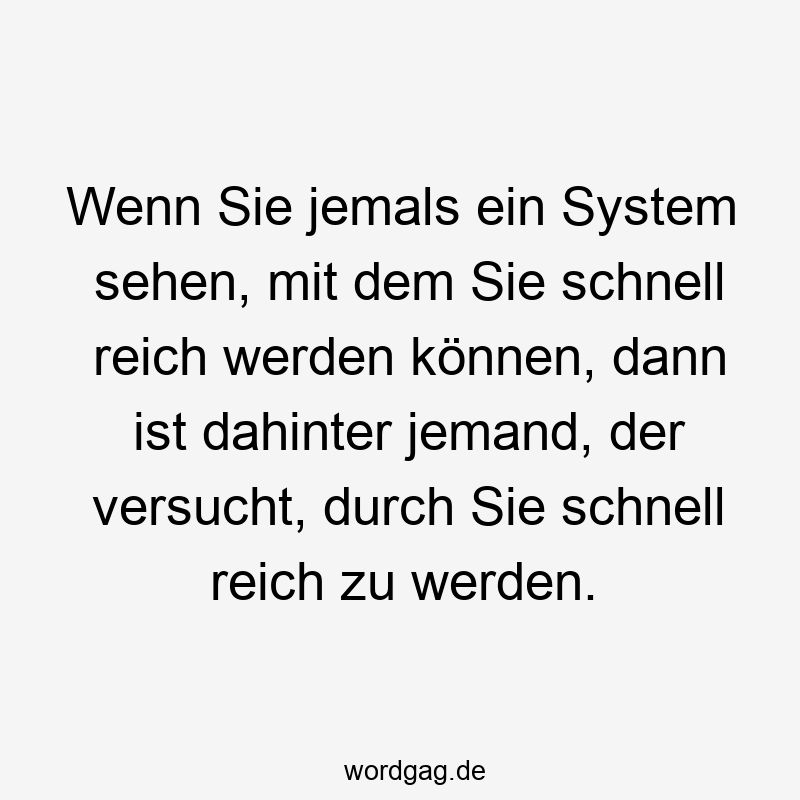 Wenn Sie jemals ein System sehen, mit dem Sie schnell reich werden können, dann ist dahinter jemand, der versucht, durch Sie schnell reich zu werden.