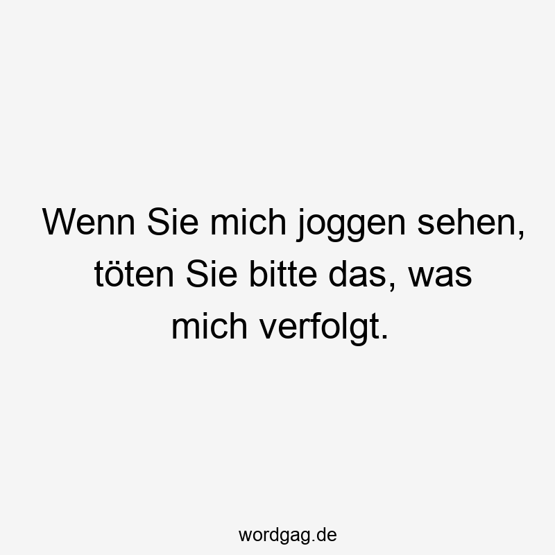 Lustige Sprüche: Töten - Wenn Sie mich joggen sehen, töten Sie bitte das, was mich verfolgt.