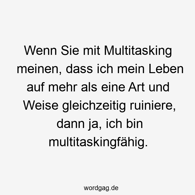 Wenn Sie mit Multitasking meinen, dass ich mein Leben auf mehr als eine Art und Weise gleichzeitig ruiniere, dann ja, ich bin multitaskingfähig.