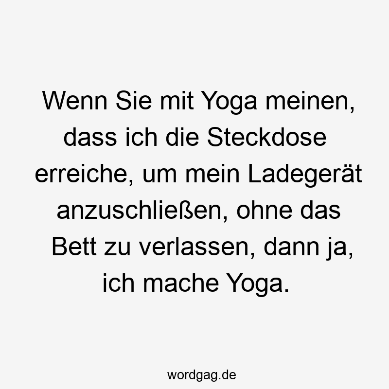 Wenn Sie mit Yoga meinen, dass ich die Steckdose erreiche, um mein Ladegerät anzuschließen, ohne das Bett zu verlassen, dann ja, ich mache Yoga.