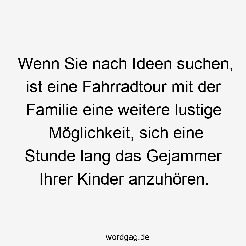 Wenn Sie nach Ideen suchen, ist eine Fahrradtour mit der Familie eine weitere lustige MĂśglichkeit, sich eine Stunde lang das Gejammer Ihrer Kinder anzuhĂśren.