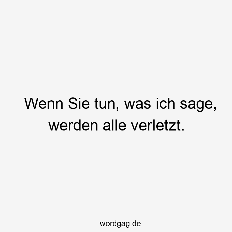 Wenn Sie tun, was ich sage, werden alle verletzt.