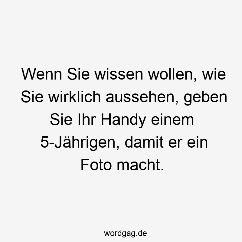 Wenn Sie wissen wollen, wie Sie wirklich aussehen, geben Sie Ihr Handy einem 5-Jährigen, damit er ein Foto macht.