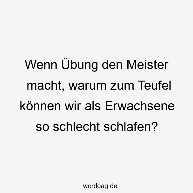 Wenn Übung den Meister macht, warum zum Teufel können wir als Erwachsene so schlecht schlafen?