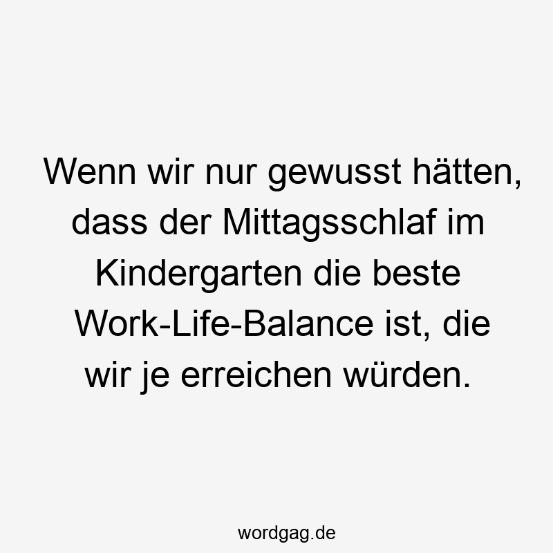 Wenn wir nur gewusst hätten, dass der Mittagsschlaf im Kindergarten die beste Work-Life-Balance ist, die wir je erreichen würden.