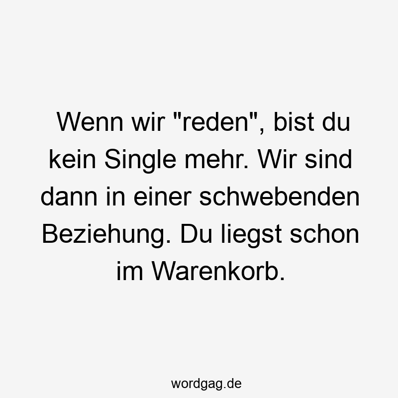 Wenn wir „reden“, bist du kein Single mehr. Wir sind dann in einer schwebenden Beziehung. Du liegst schon im Warenkorb.