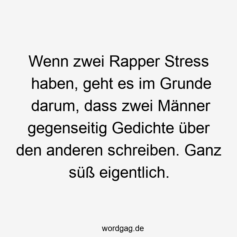 Wenn zwei Rapper Stress haben, geht es im Grunde darum, dass zwei Männer gegenseitig Gedichte über den anderen schreiben. Ganz süß eigentlich.