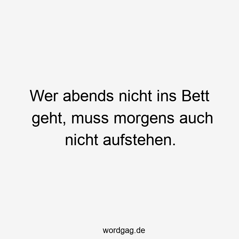 Lustige Sprüche: Bett - Wer abends nicht ins Bett geht, muss morgens auch nicht aufstehen.