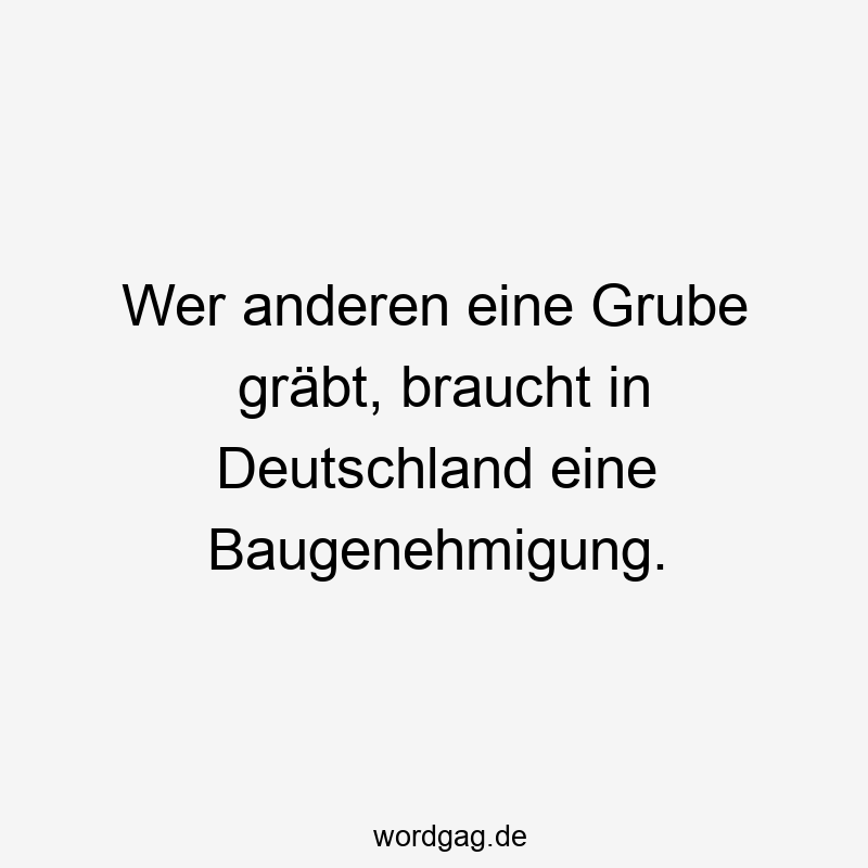 Wer anderen eine Grube gräbt, braucht in Deutschland eine Baugenehmigung.