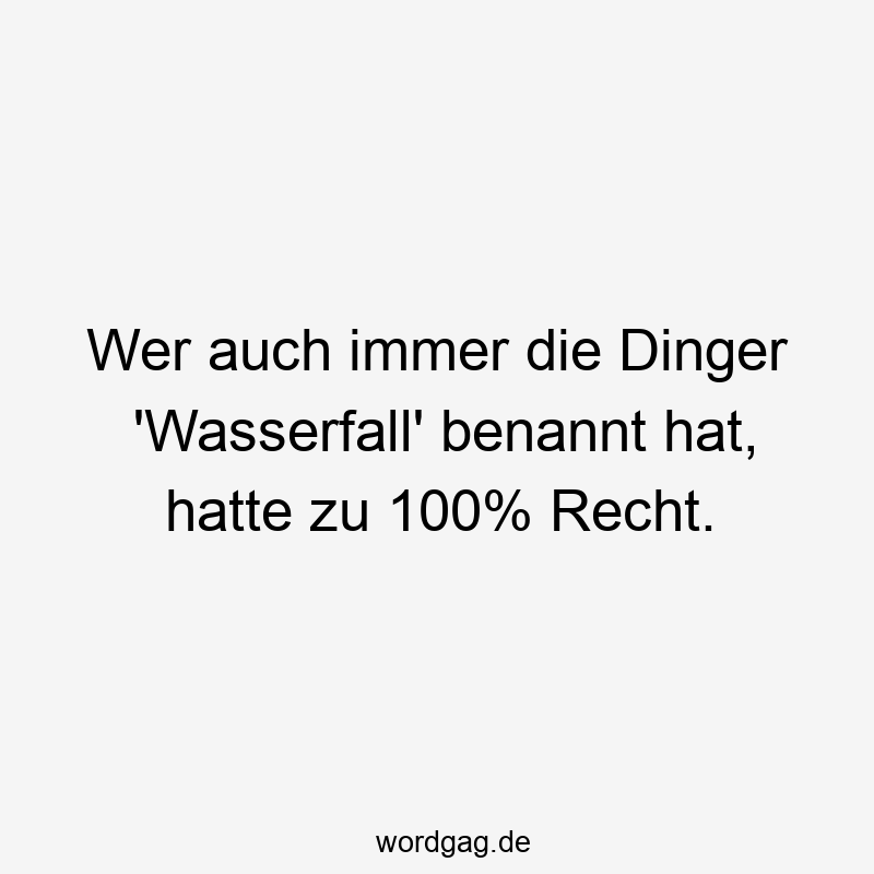 Wer auch immer die Dinger ‚Wasserfall‘ benannt hat, hatte zu 100% Recht.