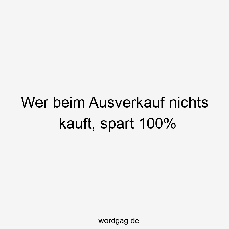 Wer beim Ausverkauf nichts kauft, spart 100%