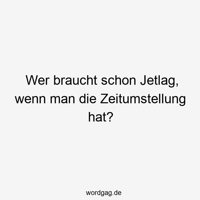 Wer braucht schon Jetlag, wenn man die Zeitumstellung hat?