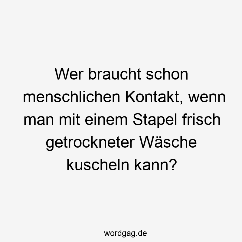 48 Lustige Einsamkeit Sprüche - Wer braucht schon menschlichen Kontakt, wenn man mit einem Stapel frisch getrockneter Wäsche kuscheln kann?