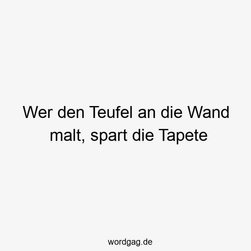 Wer den Teufel an die Wand malt, spart die Tapete