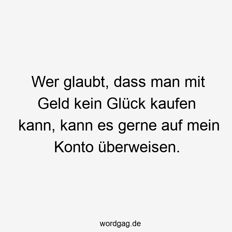 38 Lustige Konto Sprüche - Wer glaubt, dass man mit Geld kein Glück kaufen kann, kann es gerne auf mein Konto überweisen.