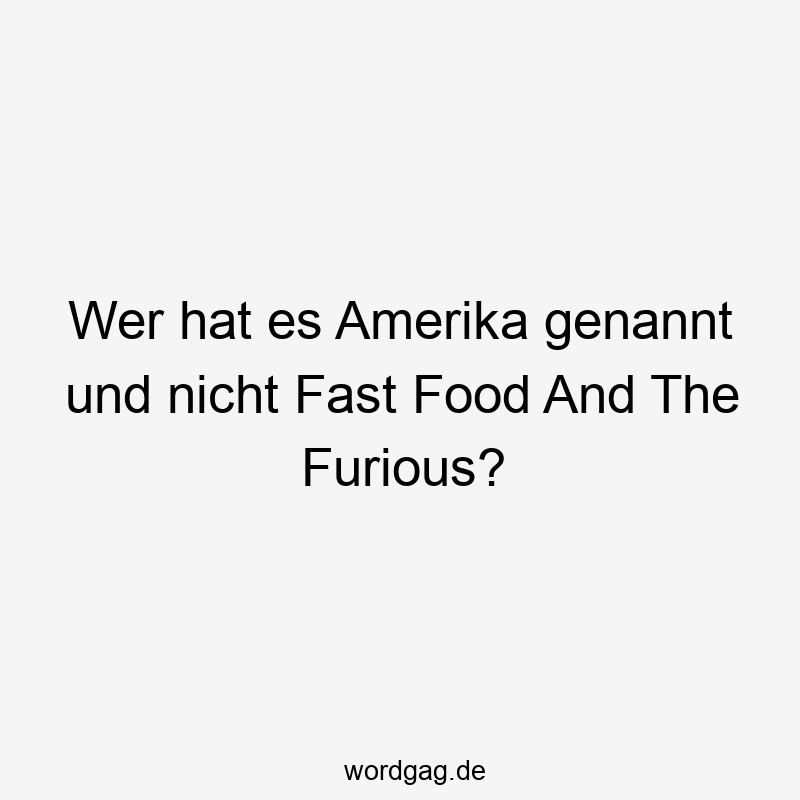 Wer hat es Amerika genannt und nicht Fast Food And The Furious?