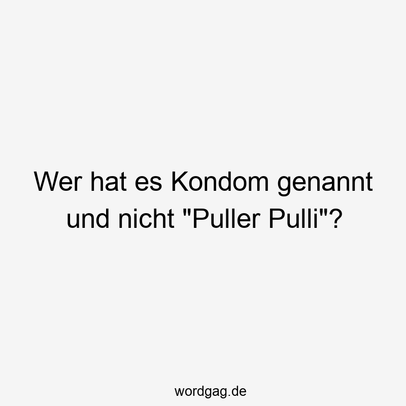 Wer hat es Kondom genannt und nicht „Puller Pulli“?